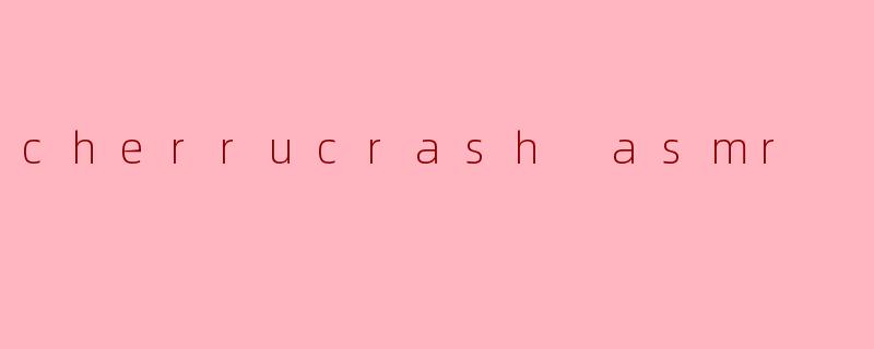 探索Cherrucrash ASMR的魅力